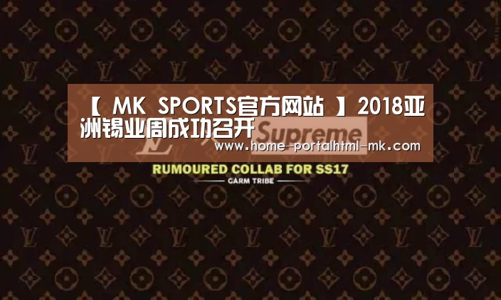 【 MK SPORTS官方网站 】2018亚洲锡业周成功召开(图2) 首页入口